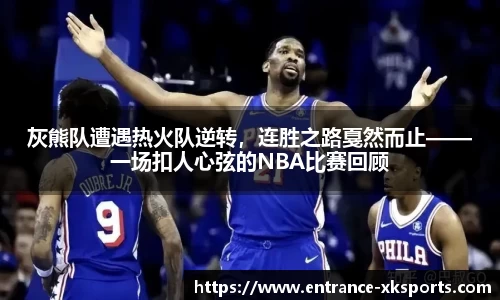 灰熊队遭遇热火队逆转，连胜之路戛然而止——一场扣人心弦的NBA比赛回顾