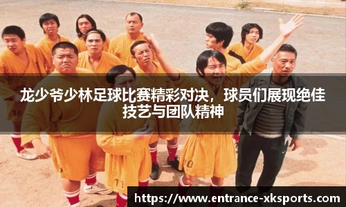 龙少爷少林足球比赛精彩对决，球员们展现绝佳技艺与团队精神