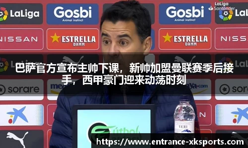 巴萨官方宣布主帅下课，新帅加盟曼联赛季后接手，西甲豪门迎来动荡时刻
