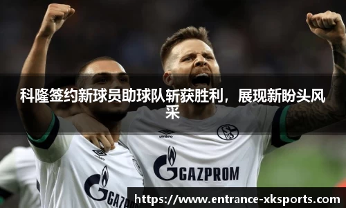 科隆签约新球员助球队斩获胜利，展现新盼头风采