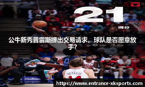 公牛新秀普雷斯提出交易请求，球队是否愿意放手？