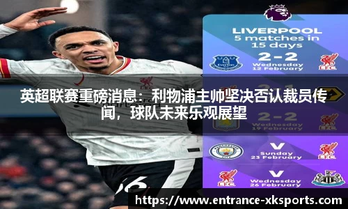 英超联赛重磅消息：利物浦主帅坚决否认裁员传闻，球队未来乐观展望