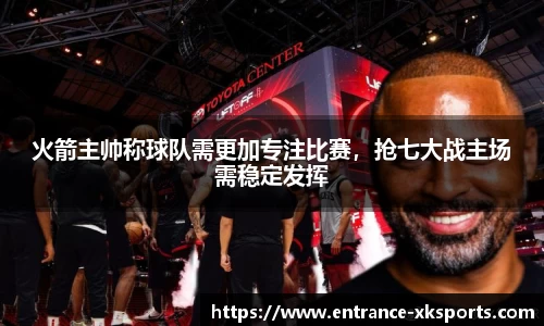 火箭主帅称球队需更加专注比赛，抢七大战主场需稳定发挥