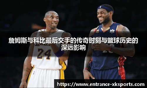 詹姆斯与科比最后交手的传奇时刻与篮球历史的深远影响