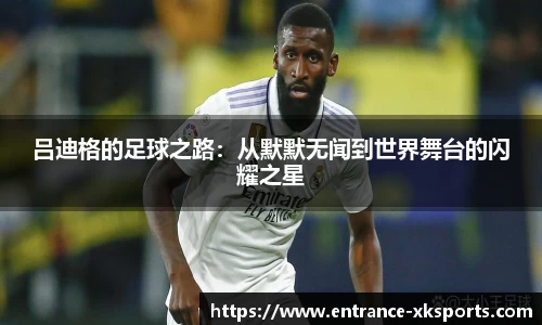 吕迪格的足球之路：从默默无闻到世界舞台的闪耀之星