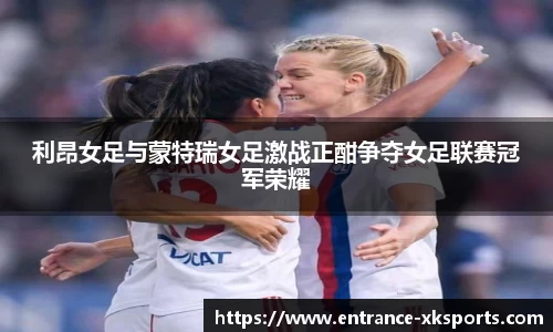 利昂女足与蒙特瑞女足激战正酣争夺女足联赛冠军荣耀