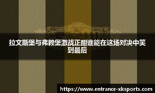 拉文斯堡与弗赖堡激战正酣谁能在这场对决中笑到最后