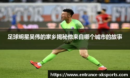 足球明星吴伟的家乡揭秘他来自哪个城市的故事